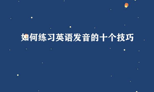 如何练习英语发音的十个技巧