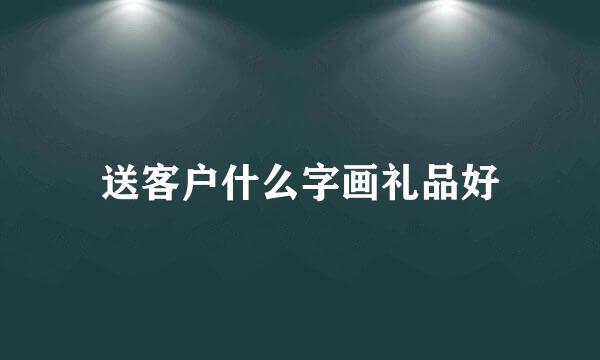 送客户什么字画礼品好