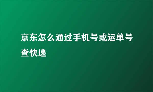 京东怎么通过手机号或运单号查快递