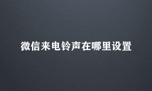 微信来电铃声在哪里设置