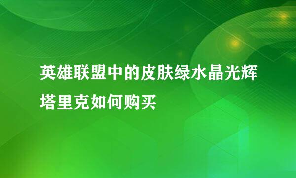 英雄联盟中的皮肤绿水晶光辉塔里克如何购买