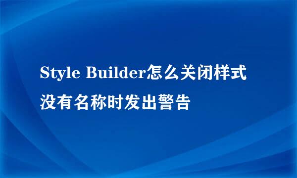 Style Builder怎么关闭样式没有名称时发出警告