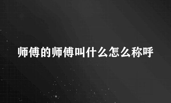 师傅的师傅叫什么怎么称呼