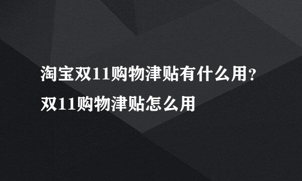 淘宝双11购物津贴有什么用？双11购物津贴怎么用