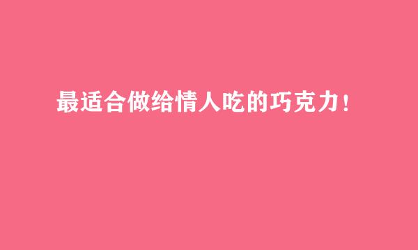 最适合做给情人吃的巧克力！