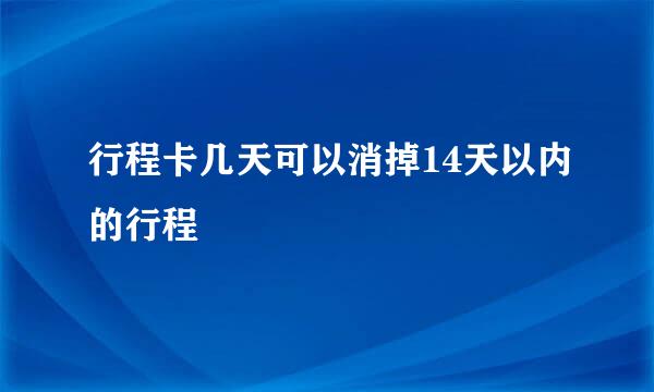 行程卡几天可以消掉14天以内的行程