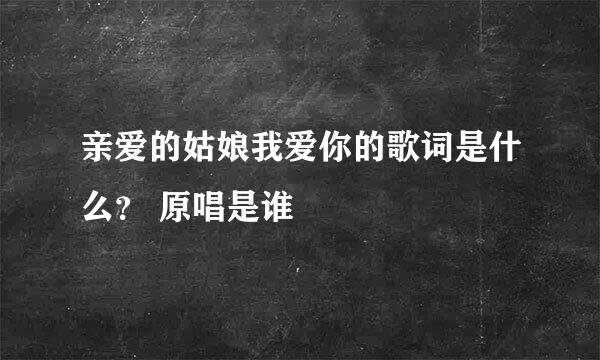 亲爱的姑娘我爱你的歌词是什么？ 原唱是谁