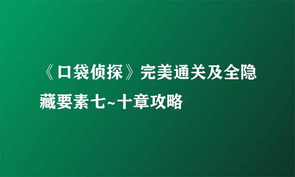 《口袋侦探》完美通关及全隐藏要素七~十章攻略