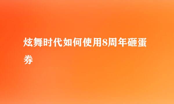 炫舞时代如何使用8周年砸蛋券