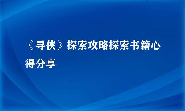 《寻侠》探索攻略探索书籍心得分享