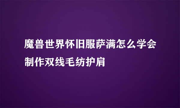 魔兽世界怀旧服萨满怎么学会制作双线毛纺护肩