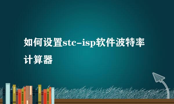 如何设置stc-isp软件波特率计算器