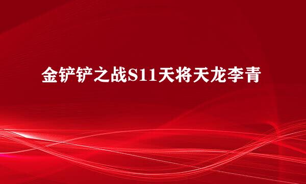 金铲铲之战S11天将天龙李青