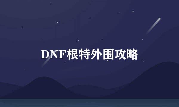 DNF根特外围攻略