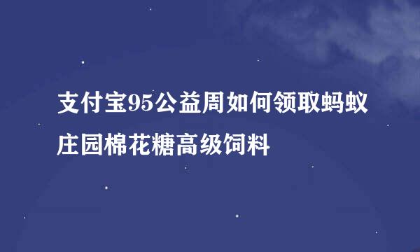 支付宝95公益周如何领取蚂蚁庄园棉花糖高级饲料