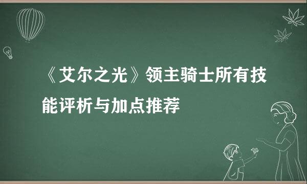 《艾尔之光》领主骑士所有技能评析与加点推荐