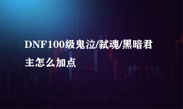 DNF100级鬼泣/弑魂/黑暗君主怎么加点