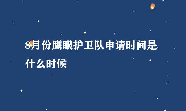 8月份鹰眼护卫队申请时间是什么时候