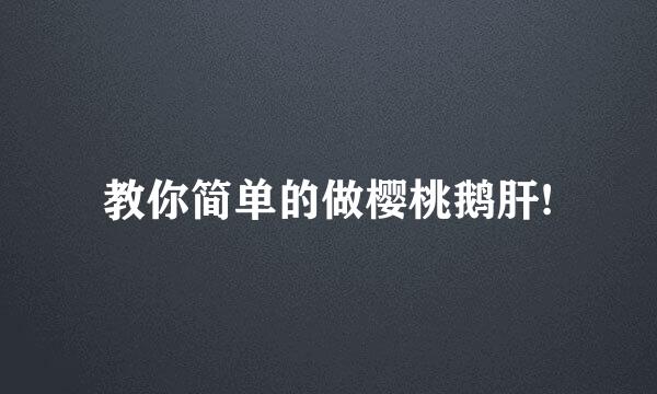 教你简单的做樱桃鹅肝!