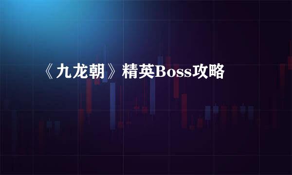 《九龙朝》精英Boss攻略