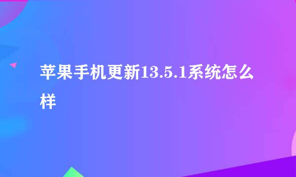 苹果手机更新13.5.1系统怎么样