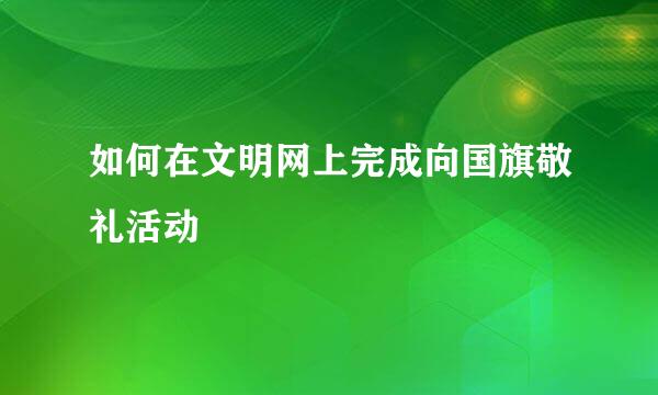 如何在文明网上完成向国旗敬礼活动