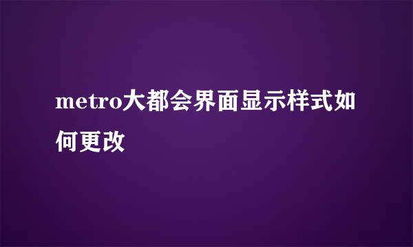 metro大都会界面显示样式如何更改