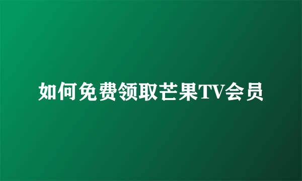 如何免费领取芒果TV会员