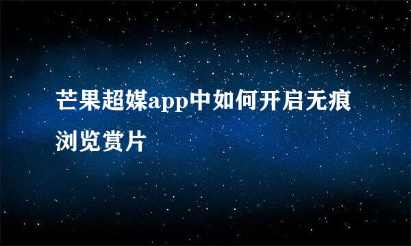 芒果超媒app中如何开启无痕浏览赏片