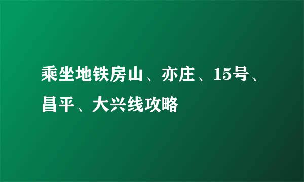 乘坐地铁房山、亦庄、15号、昌平、大兴线攻略