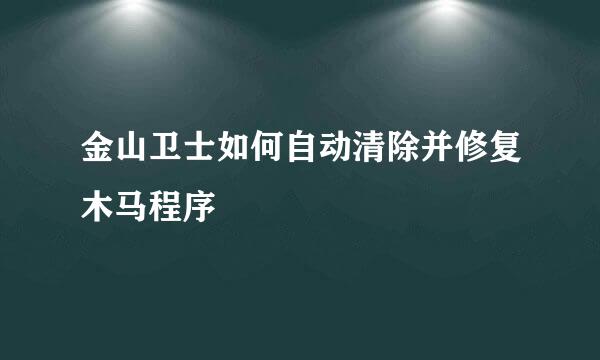 金山卫士如何自动清除并修复木马程序