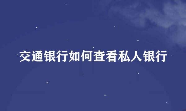 交通银行如何查看私人银行