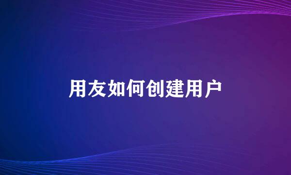 用友如何创建用户