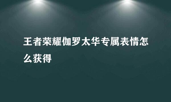 王者荣耀伽罗太华专属表情怎么获得