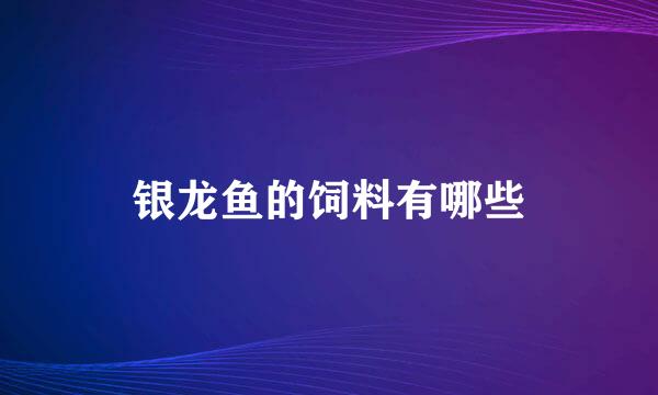 银龙鱼的饲料有哪些