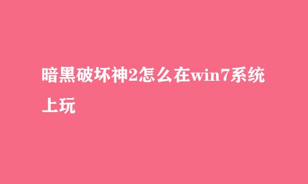 暗黑破坏神2怎么在win7系统上玩