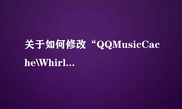 关于如何修改“QQMusicCache\WhirlCache”