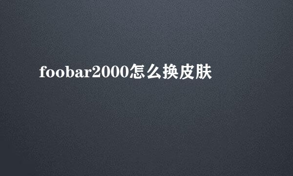 foobar2000怎么换皮肤