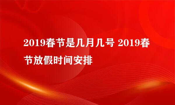 2019春节是几月几号 2019春节放假时间安排