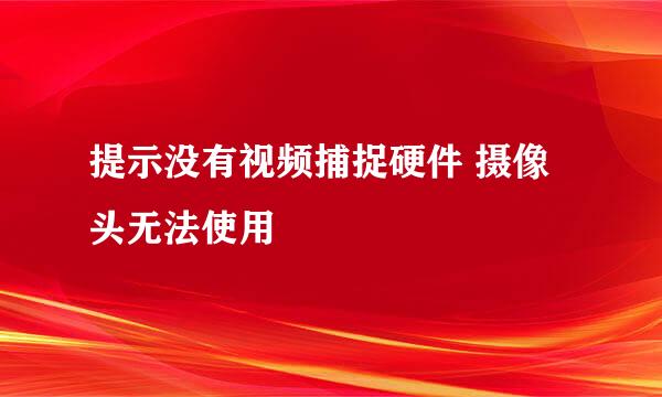 提示没有视频捕捉硬件 摄像头无法使用