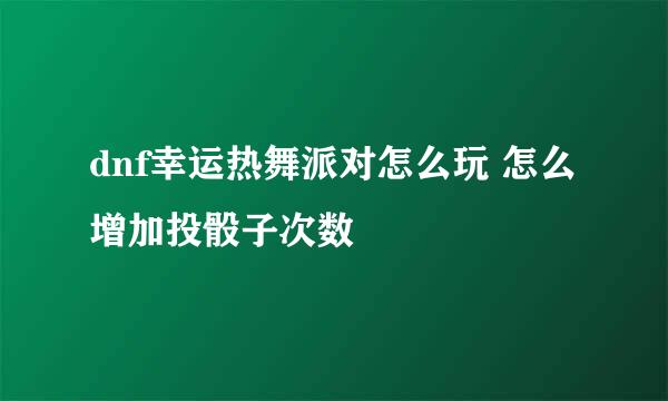 dnf幸运热舞派对怎么玩 怎么增加投骰子次数