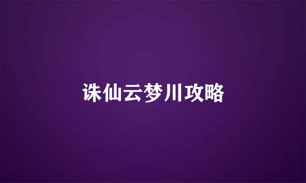 诛仙云梦川攻略