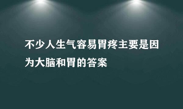 不少人生气容易胃疼主要是因为大脑和胃的答案