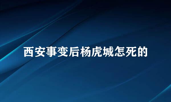 西安事变后杨虎城怎死的