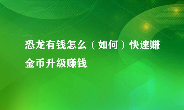 恐龙有钱怎么（如何）快速赚金币升级赚钱