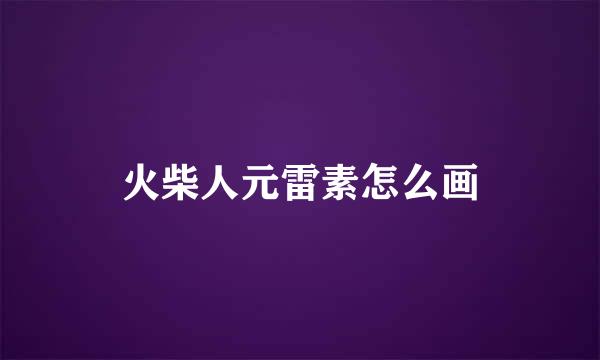 火柴人元雷素怎么画