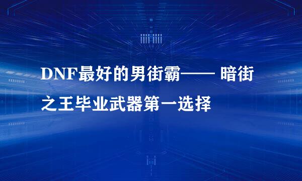 DNF最好的男街霸—— 暗街之王毕业武器第一选择