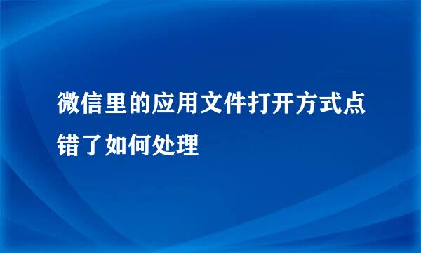 微信里的应用文件打开方式点错了如何处理