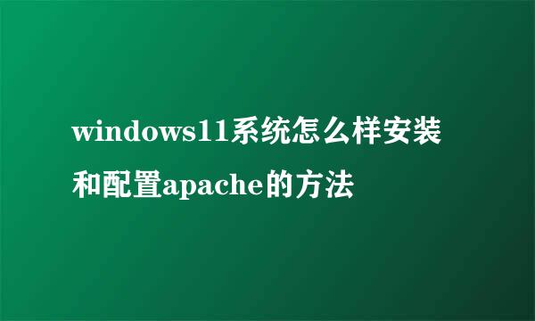 windows11系统怎么样安装和配置apache的方法