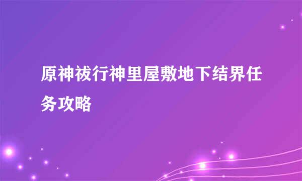 原神祓行神里屋敷地下结界任务攻略